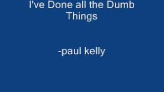 Paul Kelly - I've done all the dumb things
