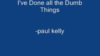 Paul Kelly - I&#39;ve done all the dumb things
