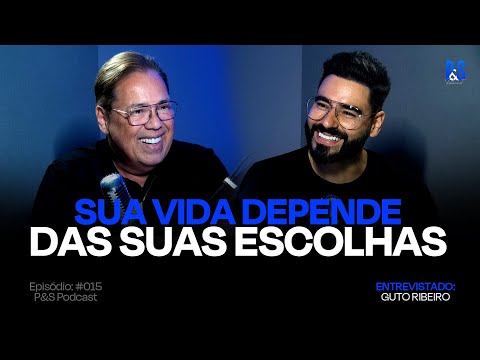SUA VIDA DEPENDE DAS SUAS ESCOLHAS | GUTO RIBEIRO | P&S PODCAST #015