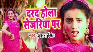 Akshara Singh का जबरदस्त होली धमाका VIDEO SONG - Darad Hola Sejariya Par - Bhojpuri Holi Songs 2019