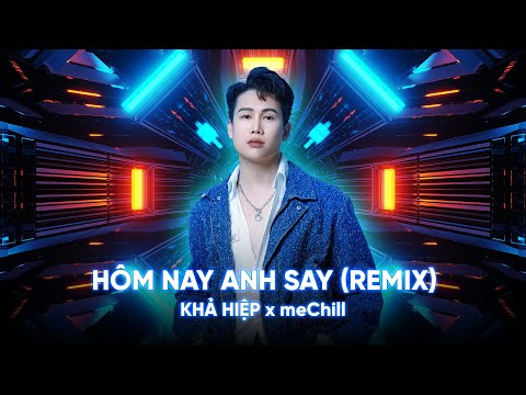 HÔM NAY ANH SAY (REMIX) - KHẢ HIỆP X meChill I NHẠC REMIX CỰC HAY 2024
