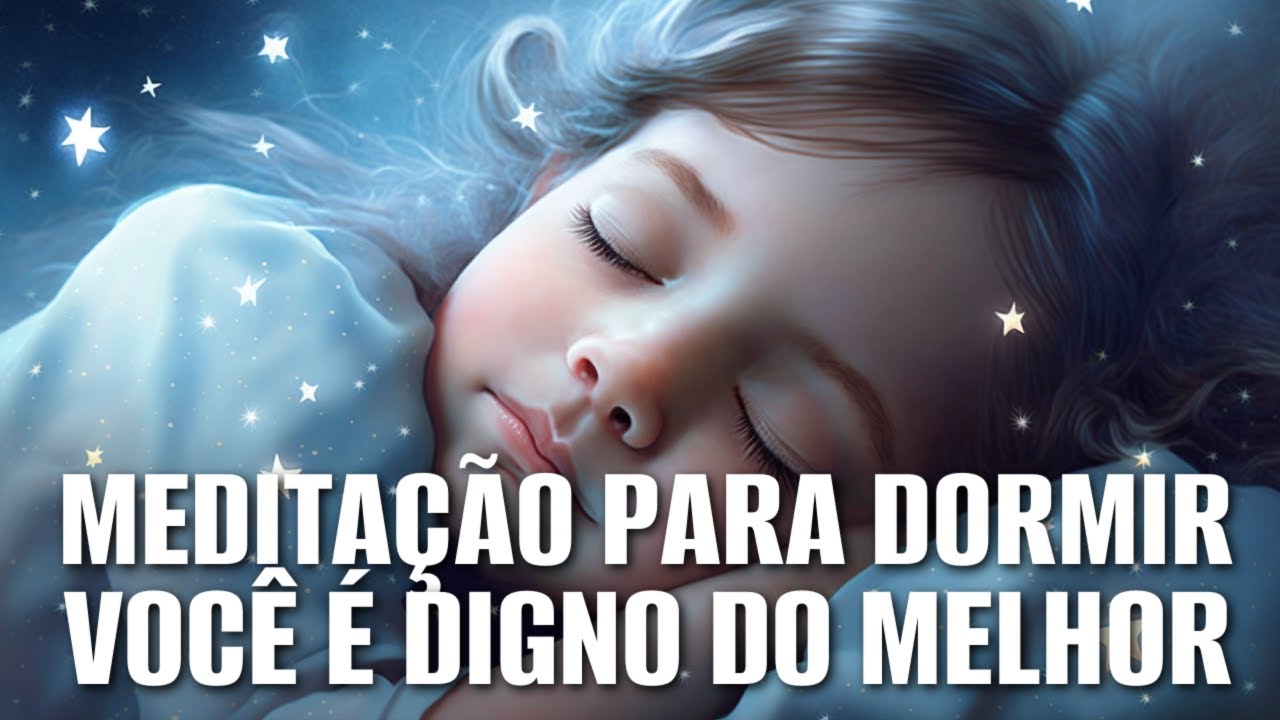MEDITAÇÃO PARA DORMIR: VOCÊ É DIGNO DO MELHOR