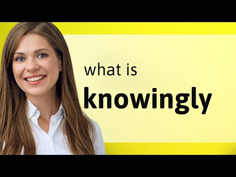 Knowingly — KNOWINGLY definition