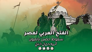 الفتح العربي لمصر (1) – تفاصيل معركة عين شمس وسقوط حصن بابليون