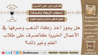 صورة هل يجوز أخذ زكاة الذهب وصرفها في الأعمال الخيرية كالصرف على طلاب العلم؟ الشيخ صالح بن فوزان الفوزان