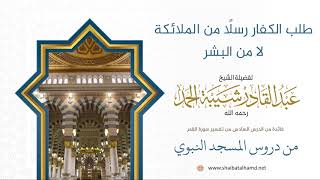 صورة 113 طلب الكفار رسلًا من الملائكة وليس من البشر - الشيخ عبدالقادر شيبة الحمد رحمه الله