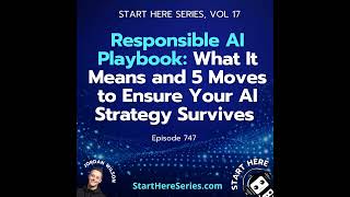 Ep 747: Responsible AI Playbook: What It Means and 5 Moves to Ensure Your AI Strategy Survives (S...