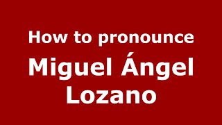 How to pronounce Miguel ángel Lozano