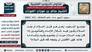 [343 -2802] هل الأفضل أن يكون موضع سجود السهو قبل السلام، لأن بعض المأمومين يقوم لإتمام ما فاته؟ image