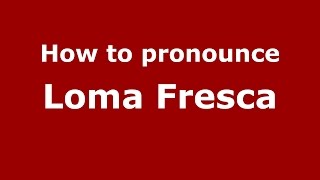 How to pronounce Loma Fresca