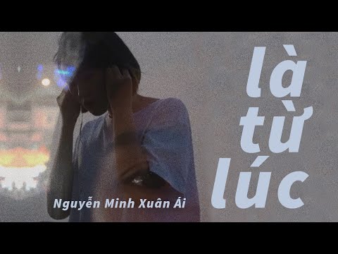 LÀ TỪ LÚC (since) - Nguyễn Minh Xuân Ái (Lyric Video) | Là từ lúc anh cất lên mấy câu vô tình ...