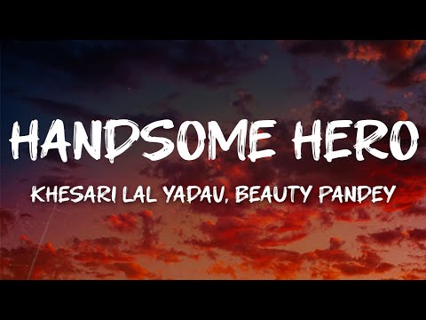 Khesari Lal Yadav, Beauty Pandey - Handsome Hero (Lyrics)