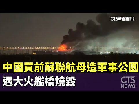 中國買前蘇聯航母打造軍事公園　遇大火艦橋燒毀