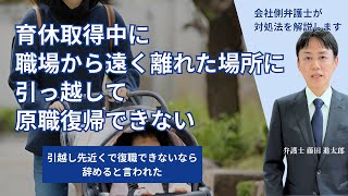 育休取得中に職場から遠く離れた場所に引っ越して原職復帰できない社員