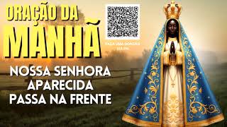 ORAÇÃO DA MANHÃ = NOSSA SENHORA APARECIDA, PASSA NA FRENTE