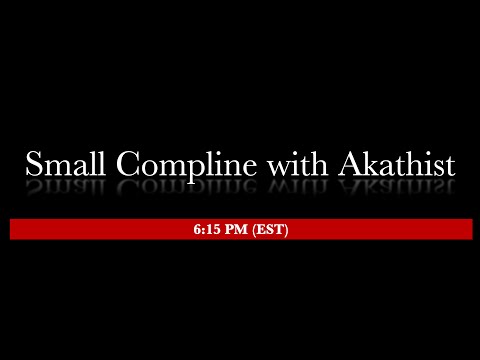 6:15 PM (EST) -  Small Compline With Akathist