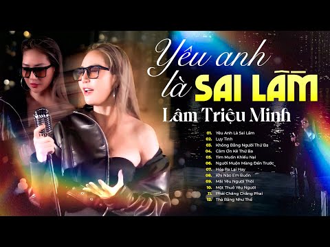 Yêu Anh Là Sai Lầm - Lâm Triệu Minh | Nhạc Trẻ Mang Đầy Tâm Sự Nghe Là Khóc