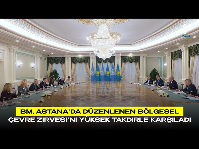 BM, Astana’da düzenlenen Bölgesel Çevre Zirvesi’ni yüksek takdirle karşıladı