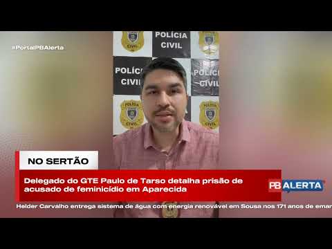 Delegado do GTE Paulo de Tarso detalha prisão de acusado de feminicídio em Aparecida, na região de Sousa