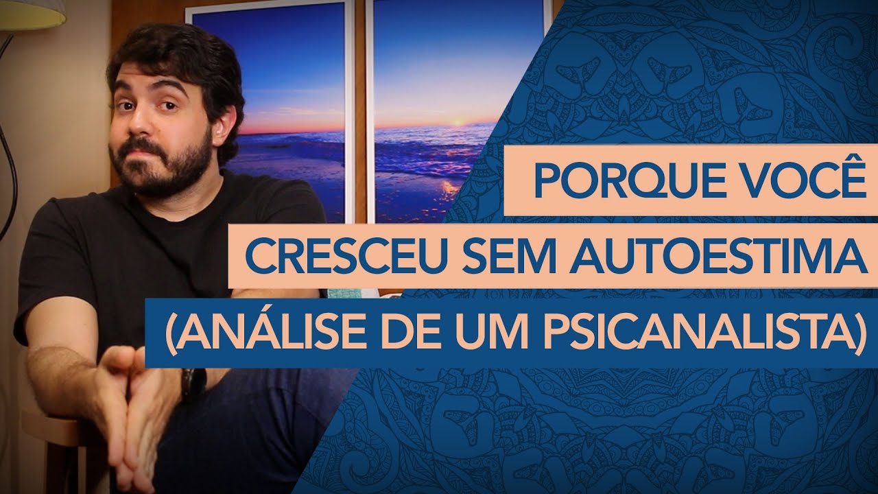 PORQUE VOCÊ CRESCEU SEM AUTOESTIMA. (Análise de um Psicanalista)
