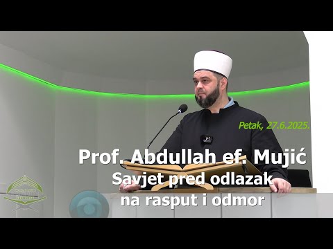 Prof. Abdullah ef. Mujić (hutba 27.6.2025.) - "Savjet pred odlazak na rasput i odmor"