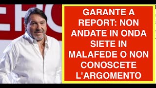 GARANTE A REPORT: NON ANDATE IN ONDA SIETE IN MALAFEDE O NON CONOSCETE L'ARGOMENTO