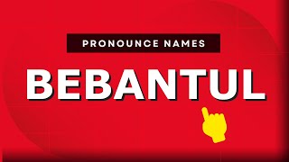 How to pronounce Bebantul