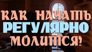 Как начать регулярно молится?