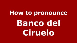 How to pronounce Banco Del Ciruelo