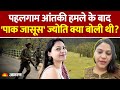 Pakistan की जासूस Jyoti Malhotra ने Pahalgam Terror Attack पर क्या क