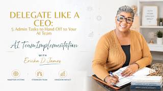 How to Delegate Like a CEO: 5 Admin Tasks to Hand Off to Your AI Team This Week with Ericka D. James