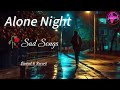 Alone Night Sad Songs Slowed Reverb Night Sad Song Night Mood Off Songs