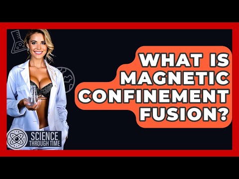 What Is Magnetic Confinement Fusion? - Science Through Time