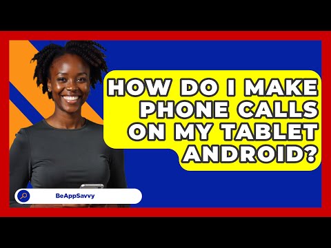 How Do I Make Phone Calls On My Tablet   Android? - Be App Savvy