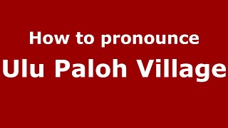 How to pronounce Ulu Paloh Village