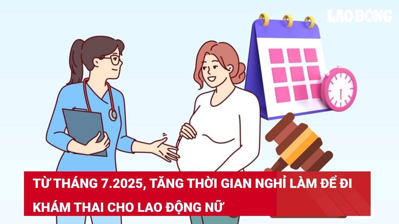 Từ tháng 7.2025, tăng thời gian nghỉ làm để đi khám thai cho lao động nữ