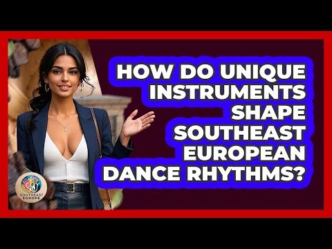 How Do Unique Instruments Shape Southeast European Dance Rhythms? - TalkingSoutheastEurope
