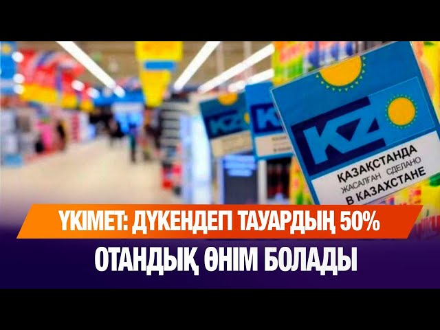 Дүкендегі тауардың 50% отандық өнім болуы қажет