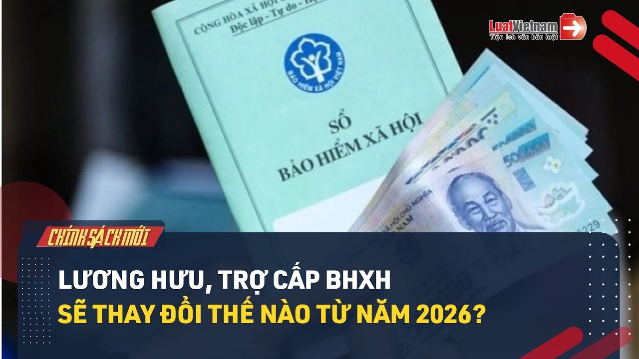 Lương hưu, trợ cấp BHXH sẽ thay đổi như thế nào từ năm 2026?