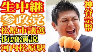 生中継 松原市議選 参政党 森川やよい 神谷宗幣 街頭演説 河内松原 ライブ配信