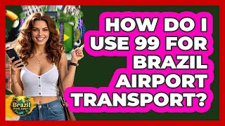 How Do I Use 99 For Brazil Airport Transport? - Brazil Travel Expert