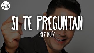 Rey Ruíz - Si Te Preguntan (Letra)