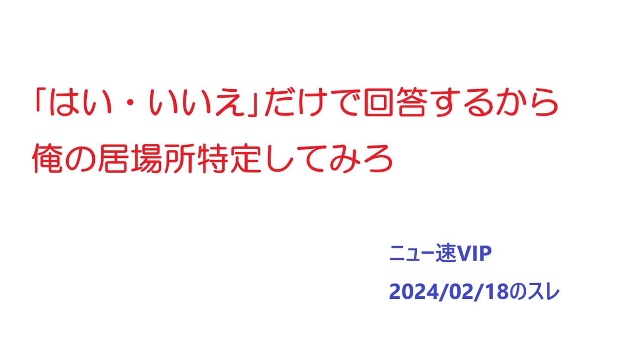 【VIP】｢はい・いいえ｣だけで回答するから俺の居場所特定してみろ@5ch(旧2ch)2024年2月18日のスレ