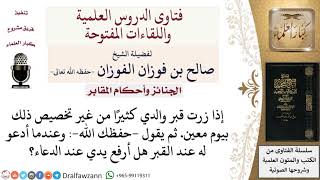ما حكم كثرة زيارة قبر الوالد دون تخصيص يوم معين؟ وهل يجوز رفع اليدين عند الدعاء له؟ صالح الفوزان image