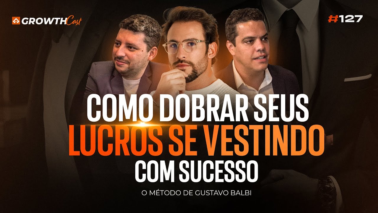 Como dobrar seus lucros se vestindo com sucesso: o método de Gustavo Balbi | GrowthCast 127