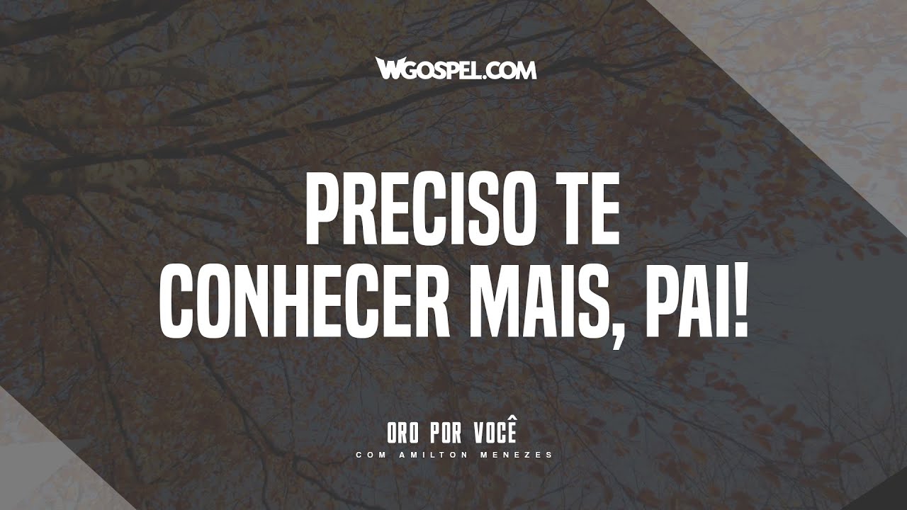 [Oração do Dia] Preciso Te conhecer mais, Pai!
