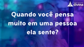 Quando você pensa muito em uma pessoa, ela sente