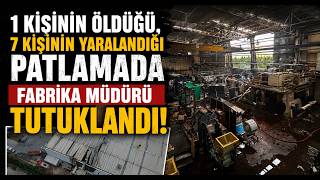 1 Kişinin Öldüğü, 7 Kişinin Yaralandığı Patlamada Fabrika Müdürü Tutuklandı