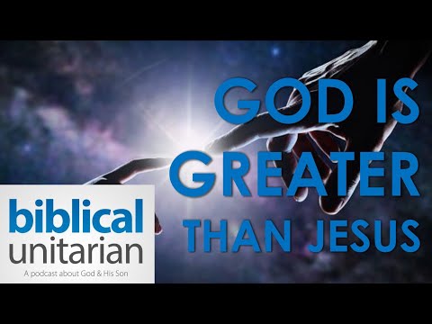 God is Greater Than Jesus | Biblical Unitarian Podcast