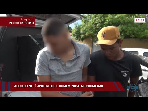 Adolescente é apreendido e homem é preso no Promorar 17 01 2022